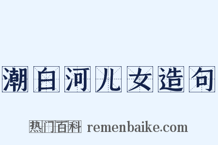 潮白河儿女造句是什么意思的图片